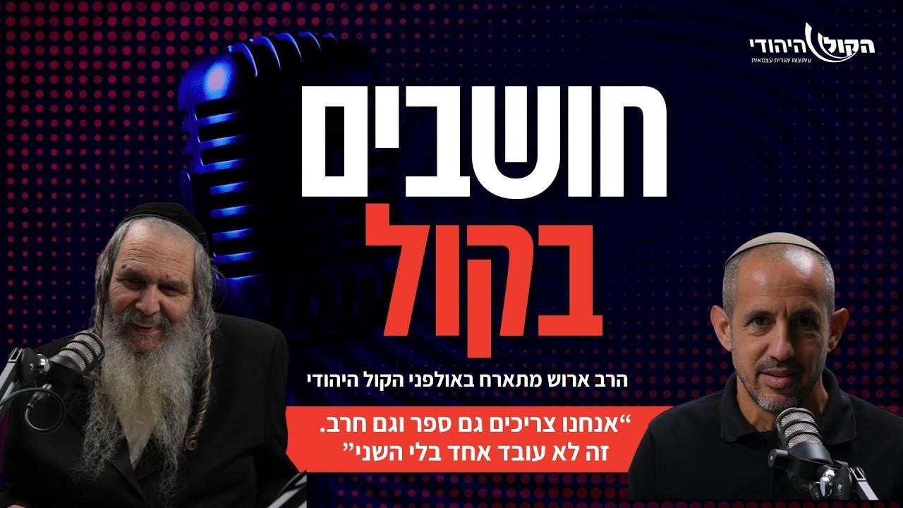 הרב שלום ארוש: “אנחנו צריכים גם ספר וגם חרב. זה לא עובד אחד בלי השני”